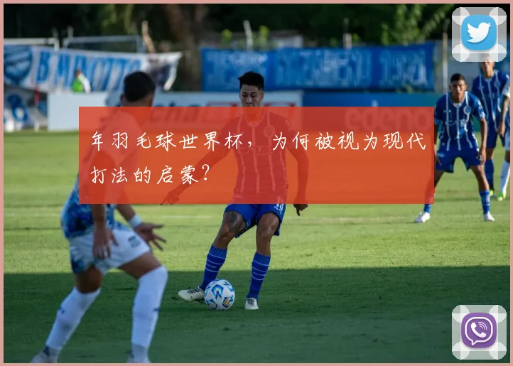 年羽毛球世界杯，为何被视为现代打法的启蒙？