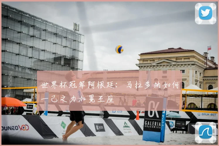世界杯冠军阿根廷:马拉多纳如何一己之力加冕王座