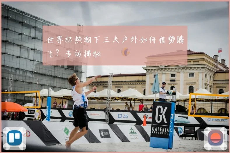 世界杯热潮下三夫户外如何借势腾飞？专访揭秘