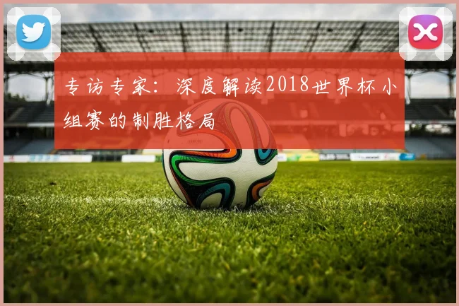 专访专家：深度解读2018世界杯小组赛的制胜格局