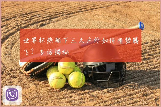 世界杯热潮下三夫户外如何借势腾飞？专访揭秘