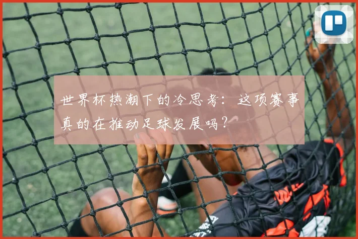 世界杯热潮下的冷思考:这项赛事真的在推动足球发展吗?