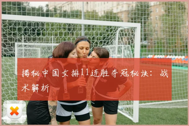 揭秘中国女排11连胜夺冠秘诀：战术解析