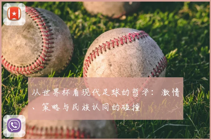 从世界杯看现代足球的哲学：激情、策略与民族认同的碰撞