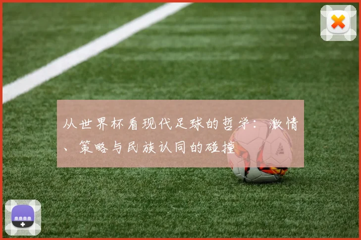 从世界杯看现代足球的哲学:激情、策略与民族认同的碰撞