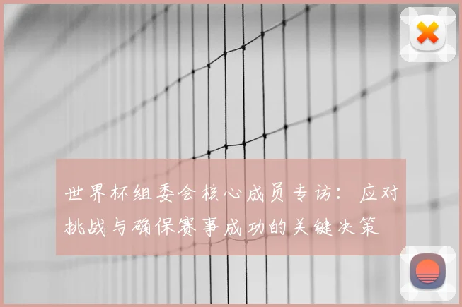 世界杯组委会核心成员专访:应对挑战与确保赛事成功的关键决策