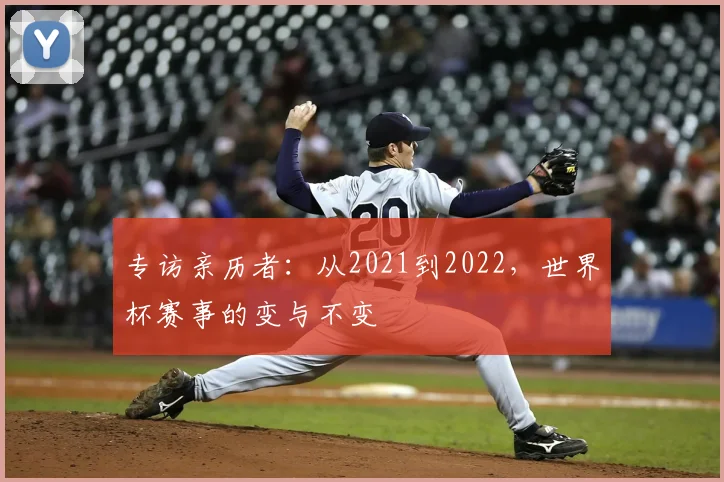 专访亲历者:从2021到2022,世界杯赛事的变与不变