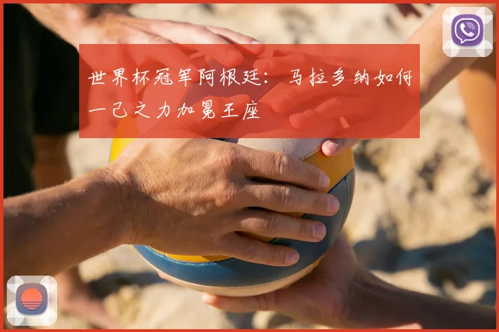 世界杯冠军阿根廷:马拉多纳如何一己之力加冕王座