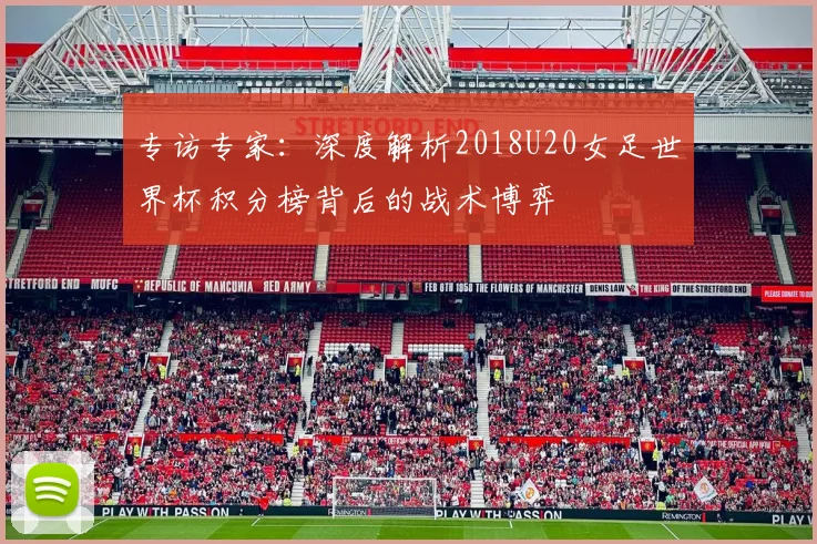 专访专家:深度解析2018U20女足世界杯积分榜背后的战术博弈