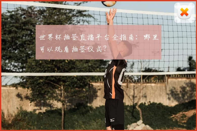 世界杯抽签直播平台全指南：哪里可以观看抽签仪式？