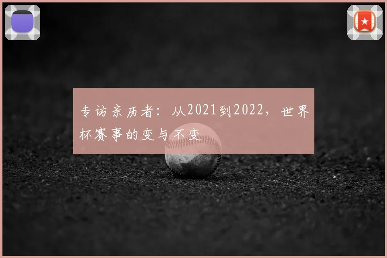 专访亲历者:从2021到2022,世界杯赛事的变与不变