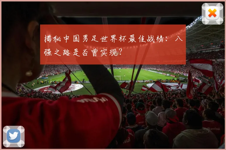 揭秘中国男足世界杯最佳战绩：八强之路是否曾实现？