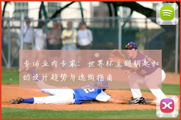 专访业内专家:世界杯主题钥匙扣的设计趋势与选购指南