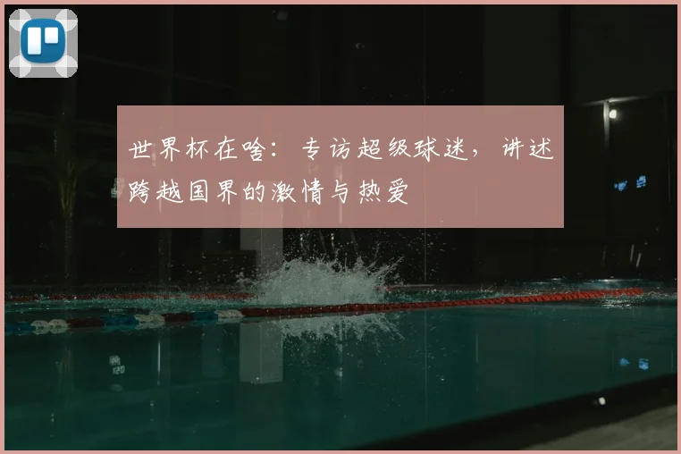 世界杯在啥:专访超级球迷,讲述跨越国界的激情与热爱