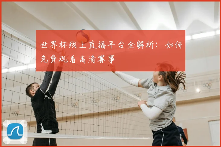 世界杯线上直播平台全解析:如何免费观看高清赛事