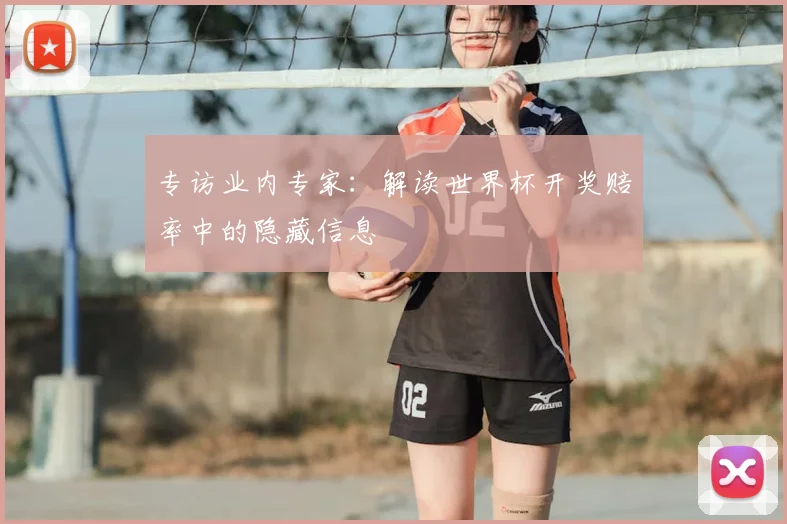 专访业内专家:解读世界杯开奖赔率中的隐藏信息