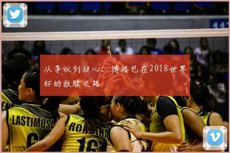 从争议到核心:博格巴在2018世界杯的救赎之路