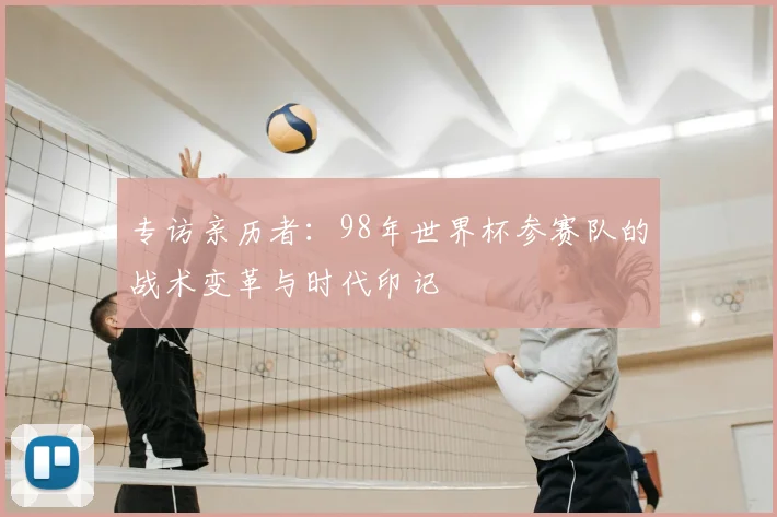 专访亲历者:98年世界杯参赛队的战术变革与时代印记