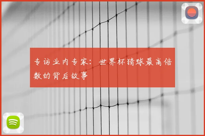 专访业内专家:世界杯猜球最高倍数的背后故事