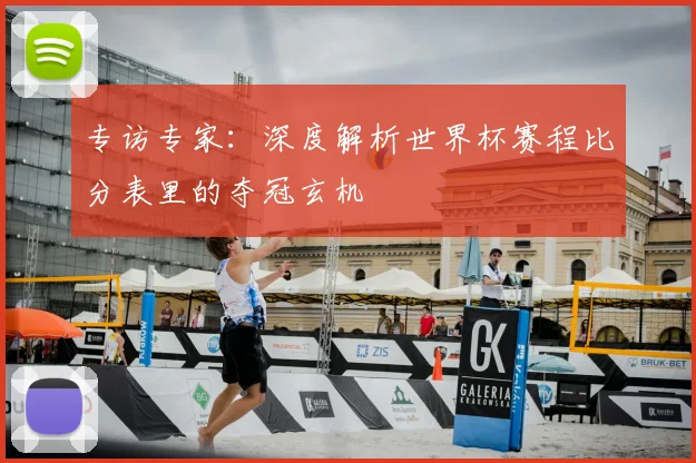 专访专家:深度解析世界杯赛程比分表里的夺冠玄机