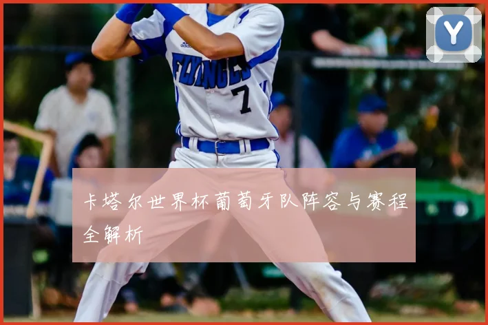 卡塔尔世界杯葡萄牙队阵容与赛程全解析