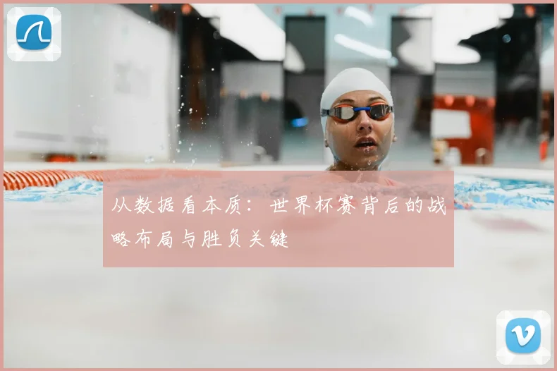 从数据看本质:世界杯赛背后的战略布局与胜负关键