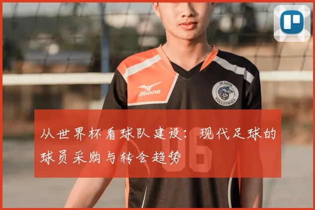 从世界杯看球队建设：现代足球的球员采购与转会趋势