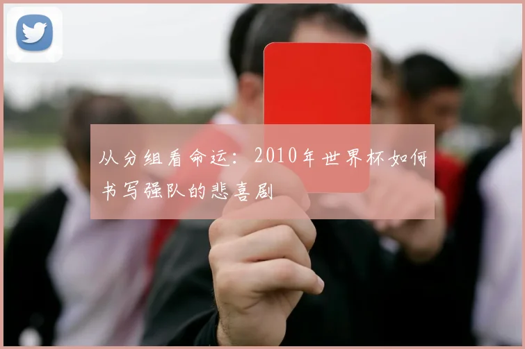 从分组看命运：2010年世界杯如何书写强队的悲喜剧