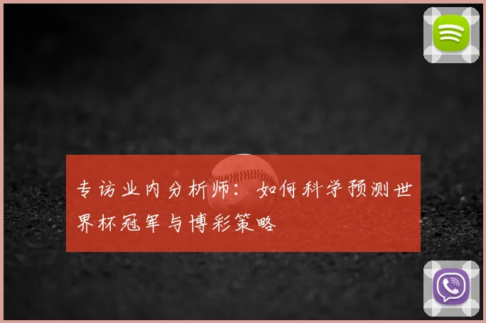 专访业内分析师：如何科学预测世界杯冠军与博彩策略